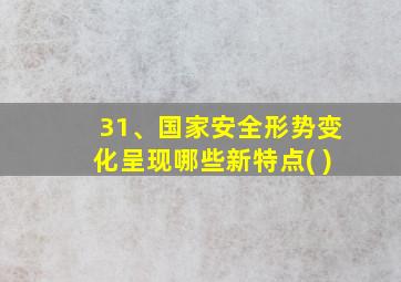 31、国家安全形势变化呈现哪些新特点( )